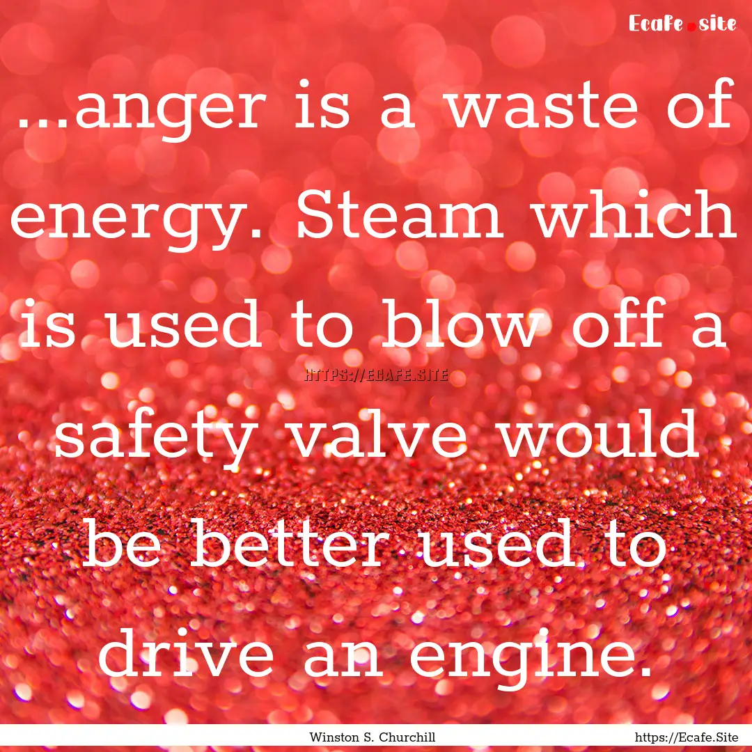 ...anger is a waste of energy. Steam which.... : Quote by Winston S. Churchill