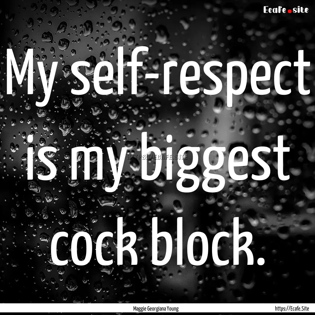 My self-respect is my biggest cock block..... : Quote by Maggie Georgiana Young