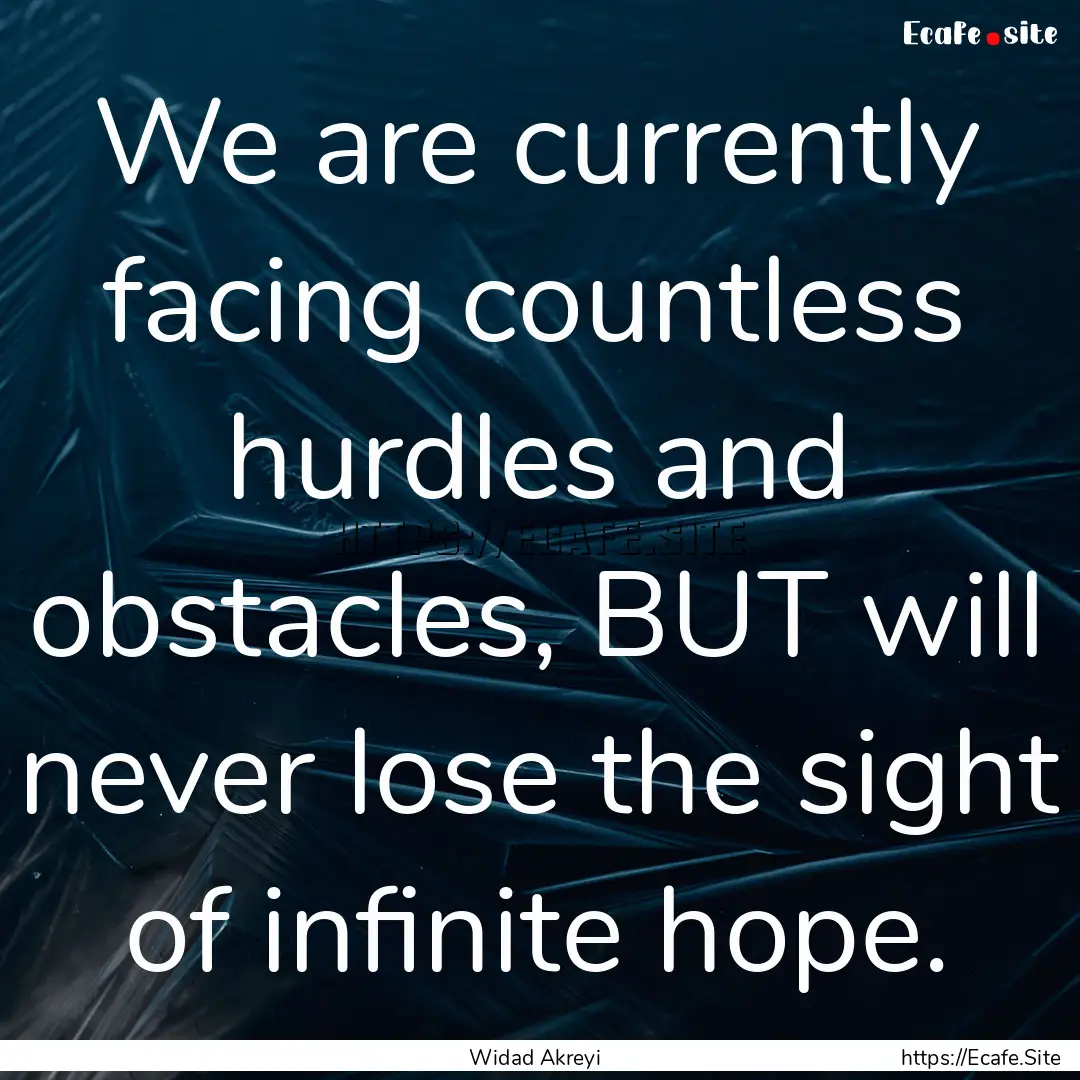 We are currently facing countless hurdles.... : Quote by Widad Akreyi