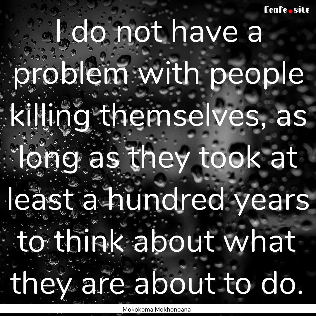 I do not have a problem with people killing.... : Quote by Mokokoma Mokhonoana