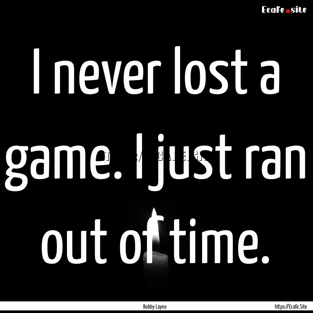 I never lost a game. I just ran out of time..... : Quote by Bobby Layne