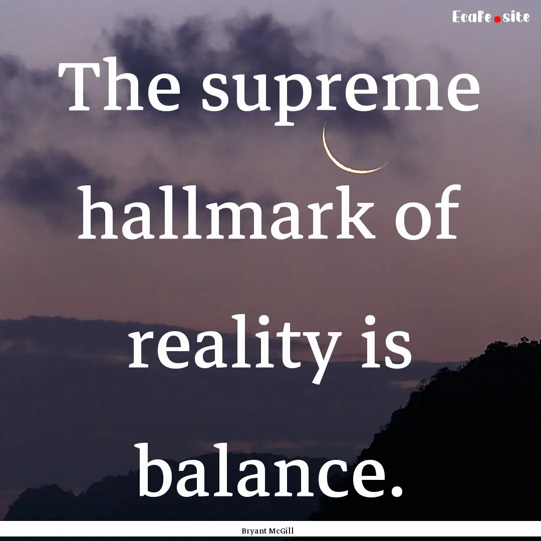 The supreme hallmark of reality is balance..... : Quote by Bryant McGill