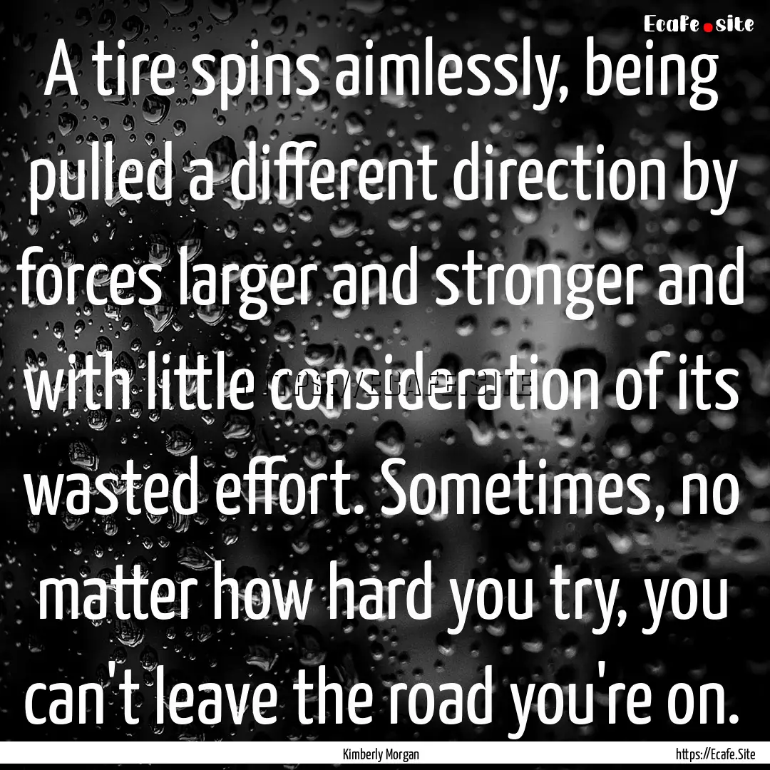 A tire spins aimlessly, being pulled a different.... : Quote by Kimberly Morgan