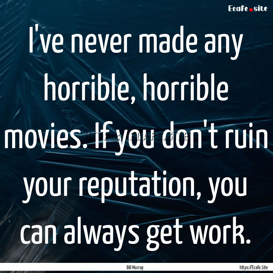 I've never made any horrible, horrible movies..... : Quote by Bill Murray