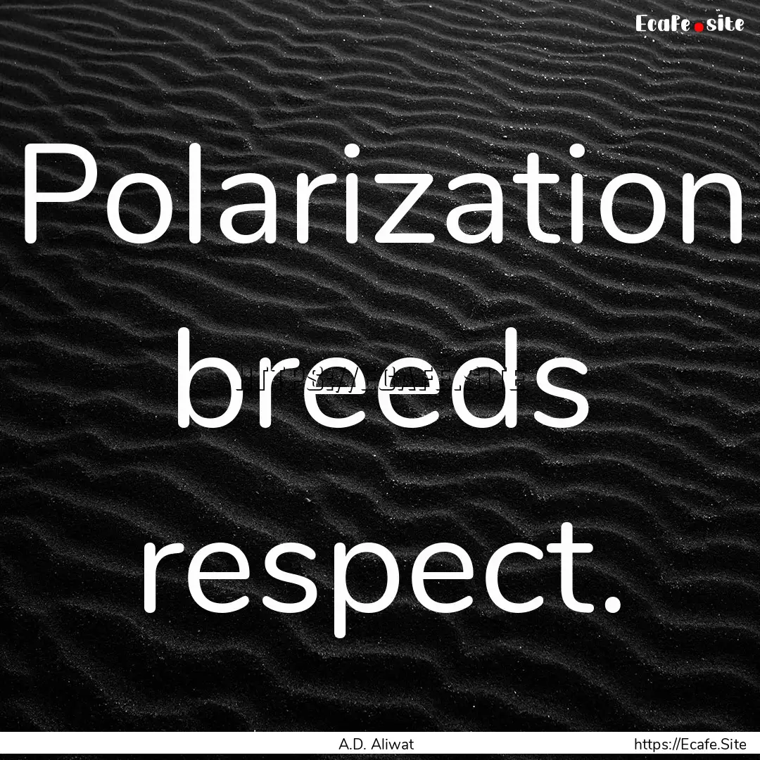 Polarization breeds respect. : Quote by A.D. Aliwat