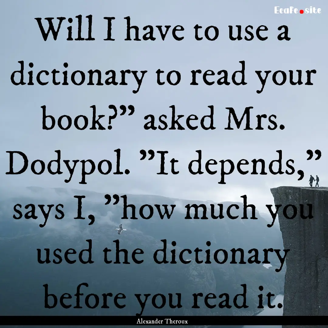 Will I have to use a dictionary to read your.... : Quote by Alexander Theroux