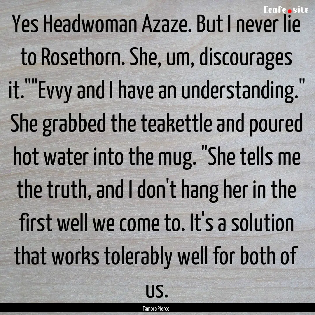 Yes Headwoman Azaze. But I never lie to Rosethorn..... : Quote by Tamora Pierce