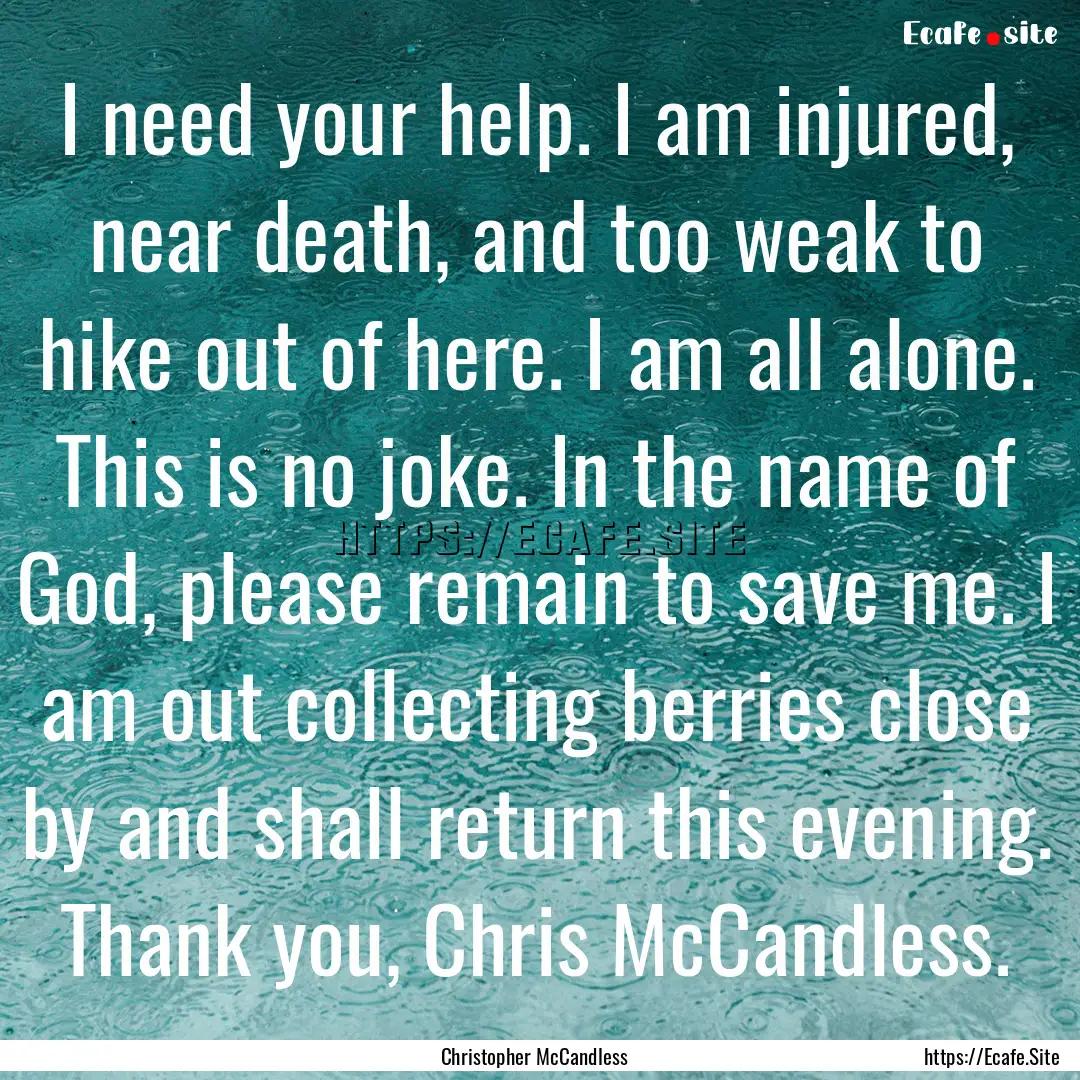 I need your help. I am injured, near death,.... : Quote by Christopher McCandless