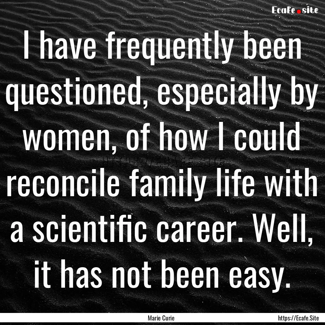 I have frequently been questioned, especially.... : Quote by Marie Curie