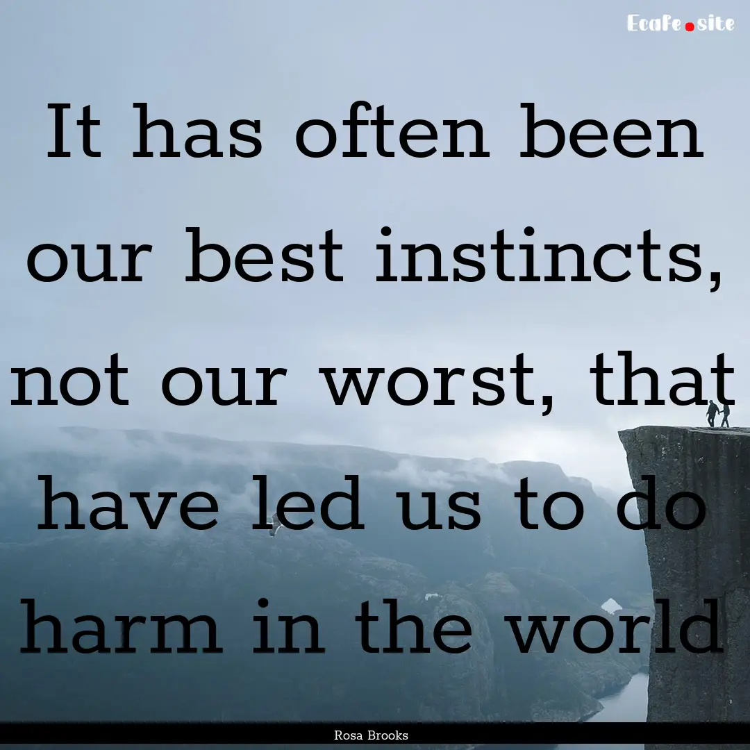 It has often been our best instincts, not.... : Quote by Rosa Brooks