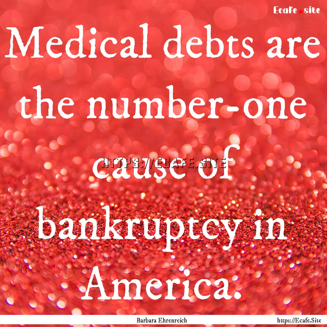 Medical debts are the number-one cause of.... : Quote by Barbara Ehrenreich