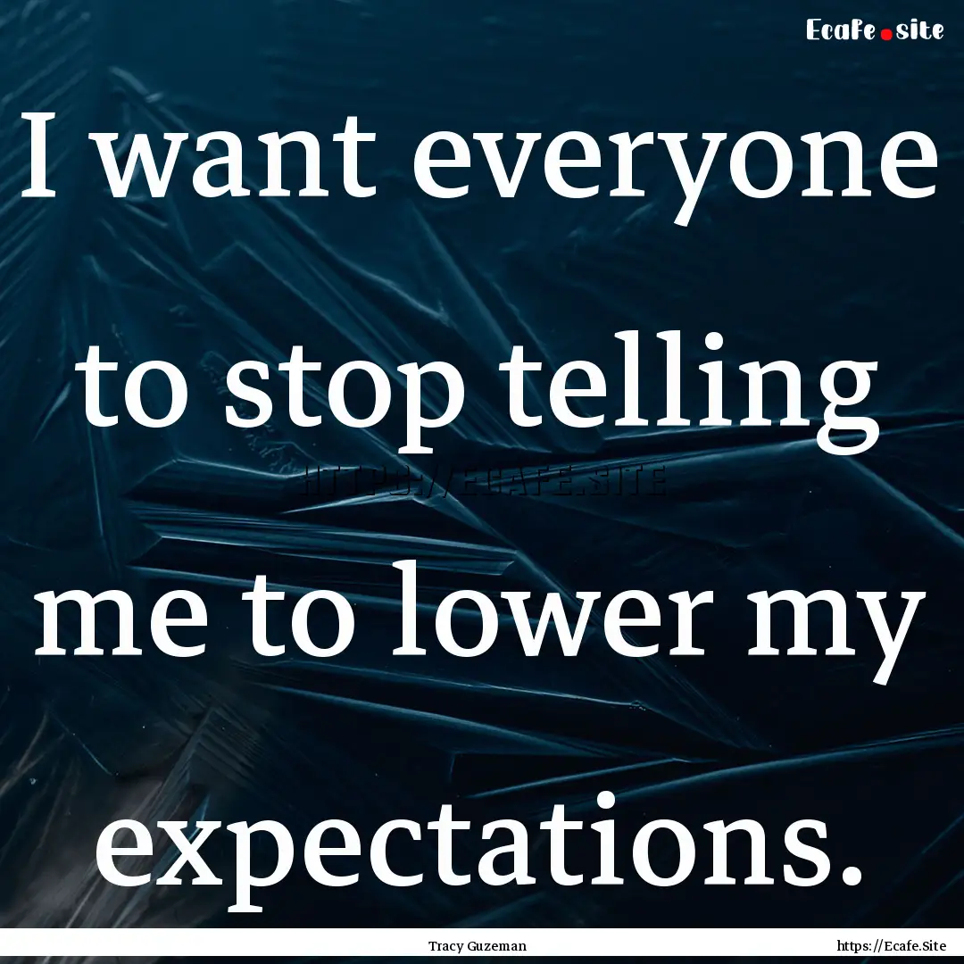 I want everyone to stop telling me to lower.... : Quote by Tracy Guzeman