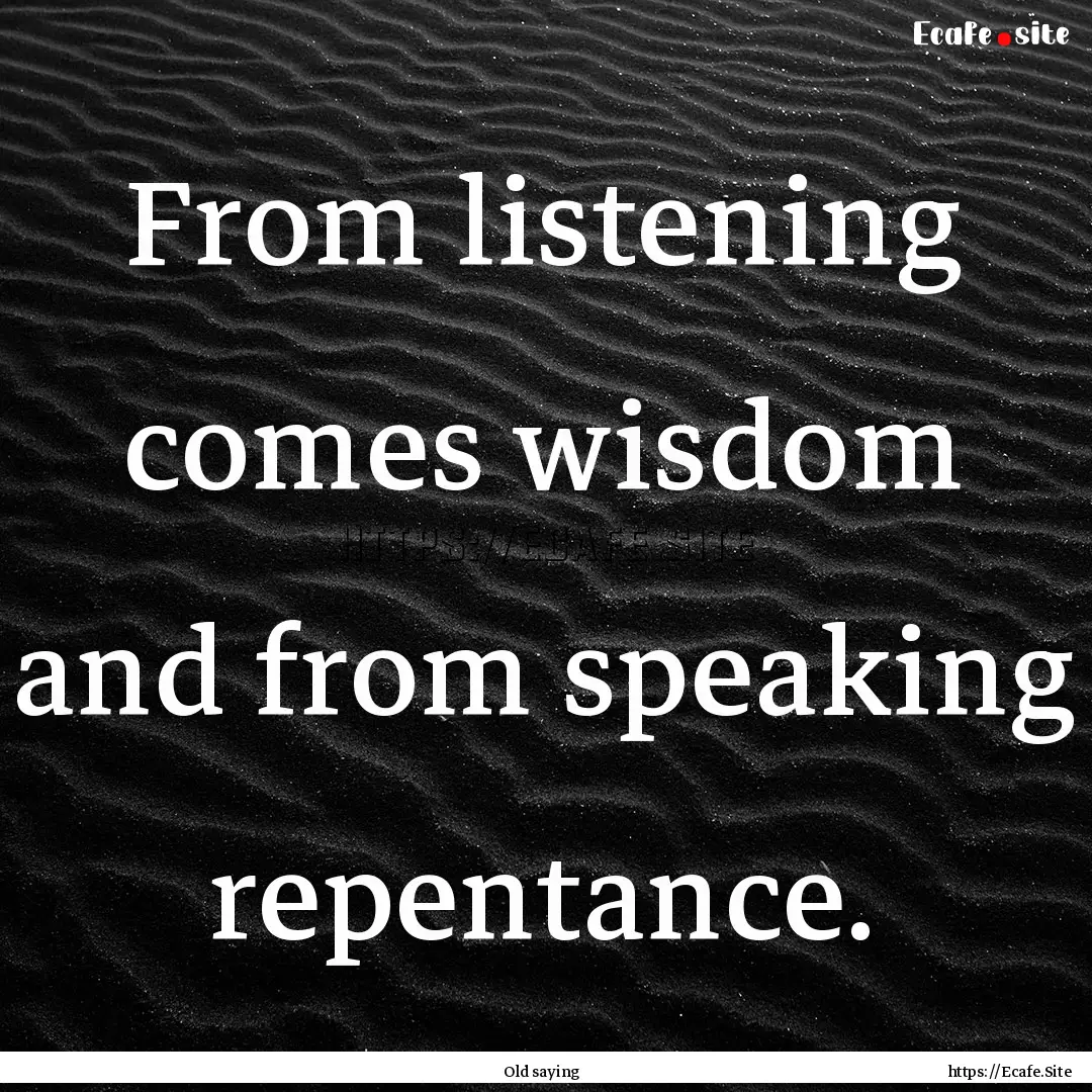 From listening comes wisdom and from speaking.... : Quote by Old saying