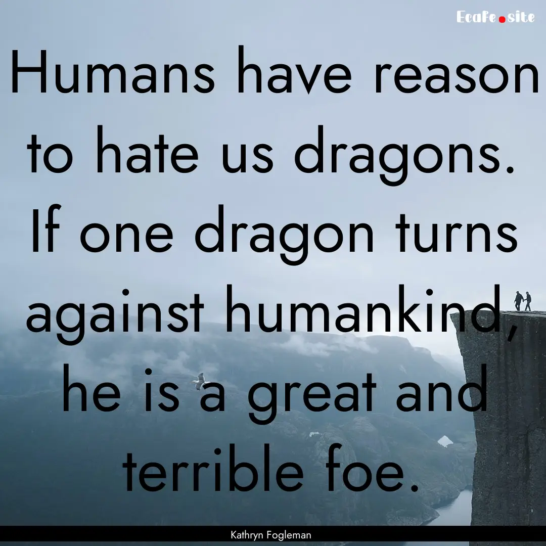 Humans have reason to hate us dragons. If.... : Quote by Kathryn Fogleman