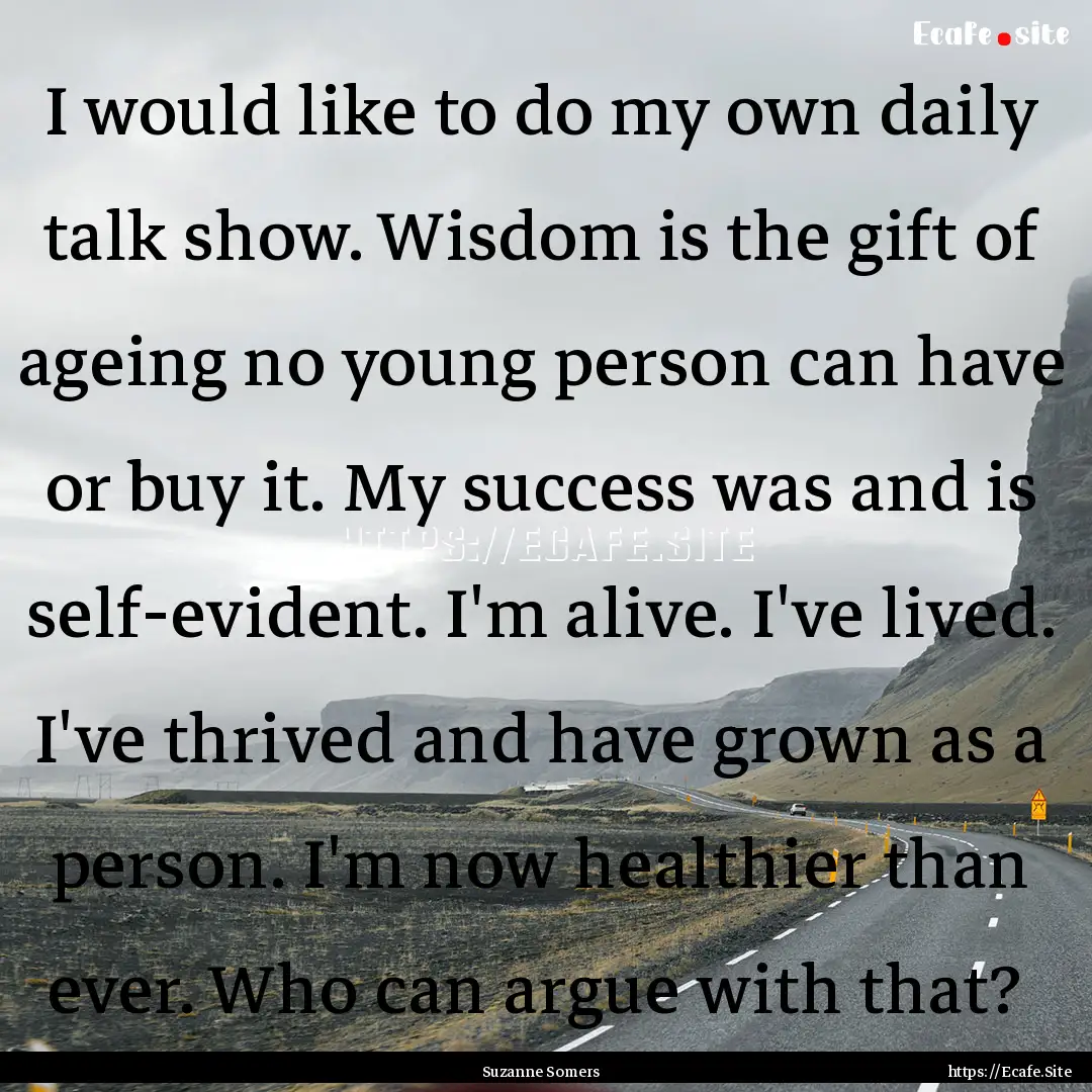 I would like to do my own daily talk show..... : Quote by Suzanne Somers