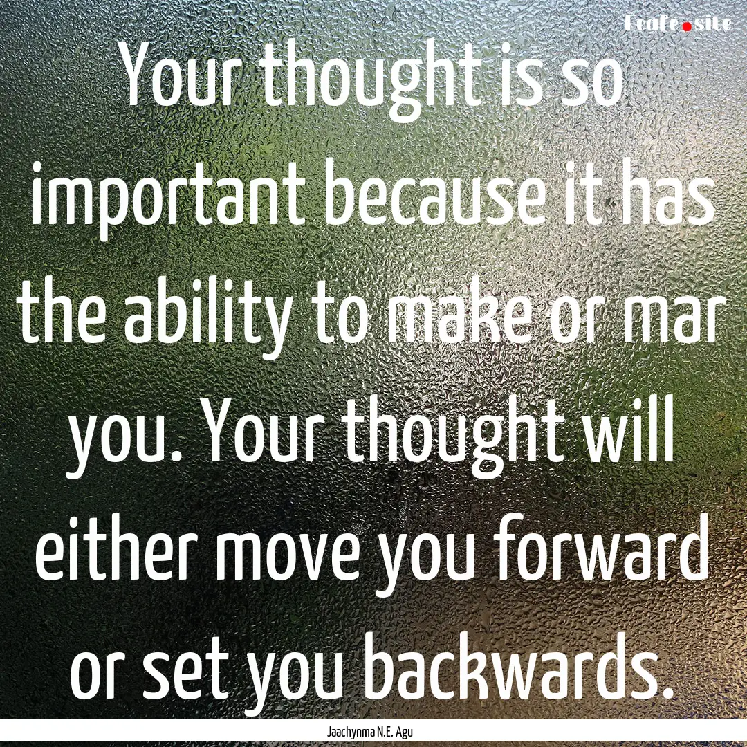 Your thought is so important because it has.... : Quote by Jaachynma N.E. Agu