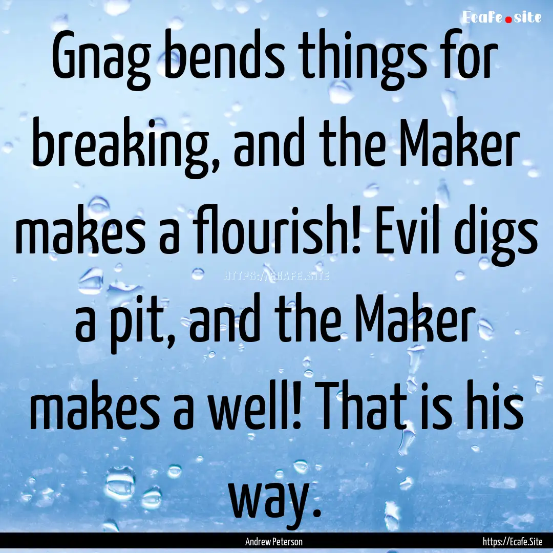 Gnag bends things for breaking, and the Maker.... : Quote by Andrew Peterson