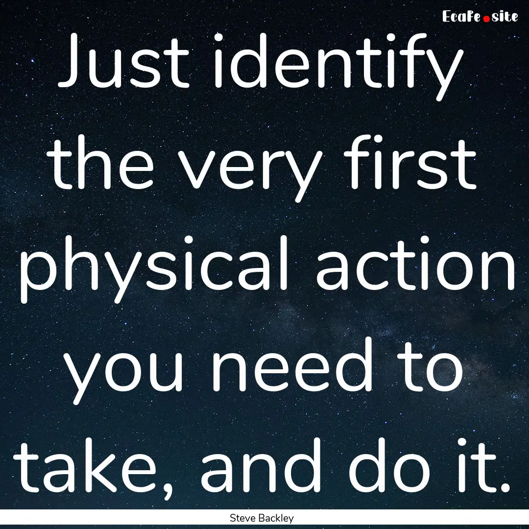 Just identify the very first physical action.... : Quote by Steve Backley