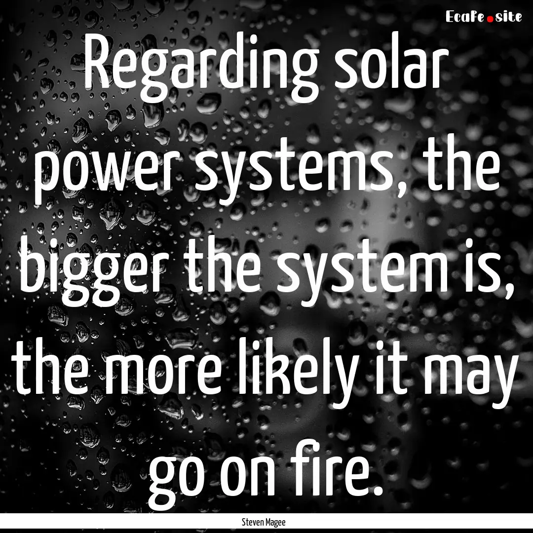 Regarding solar power systems, the bigger.... : Quote by Steven Magee