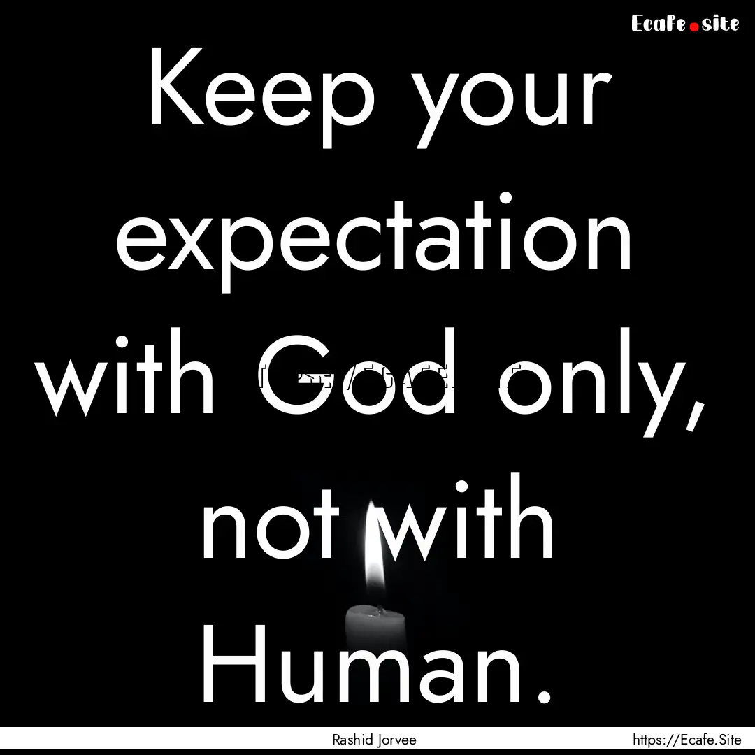 Keep your expectation with God only, not.... : Quote by Rashid Jorvee