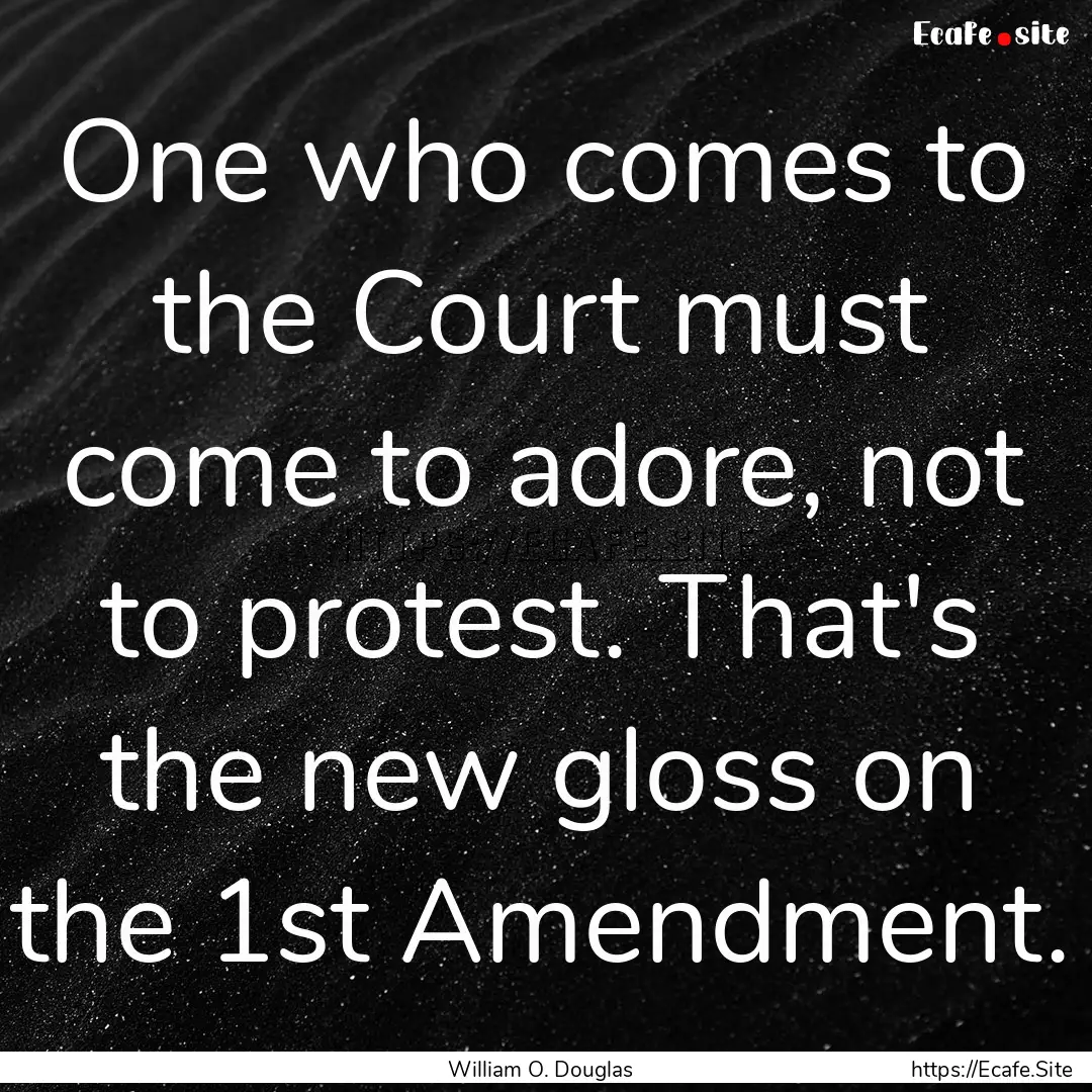 One who comes to the Court must come to adore,.... : Quote by William O. Douglas