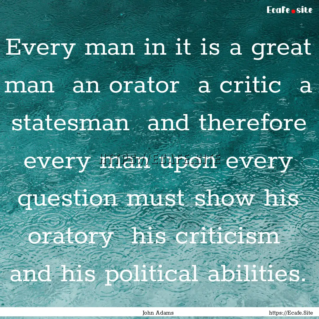 Every man in it is a great man an orator.... : Quote by John Adams