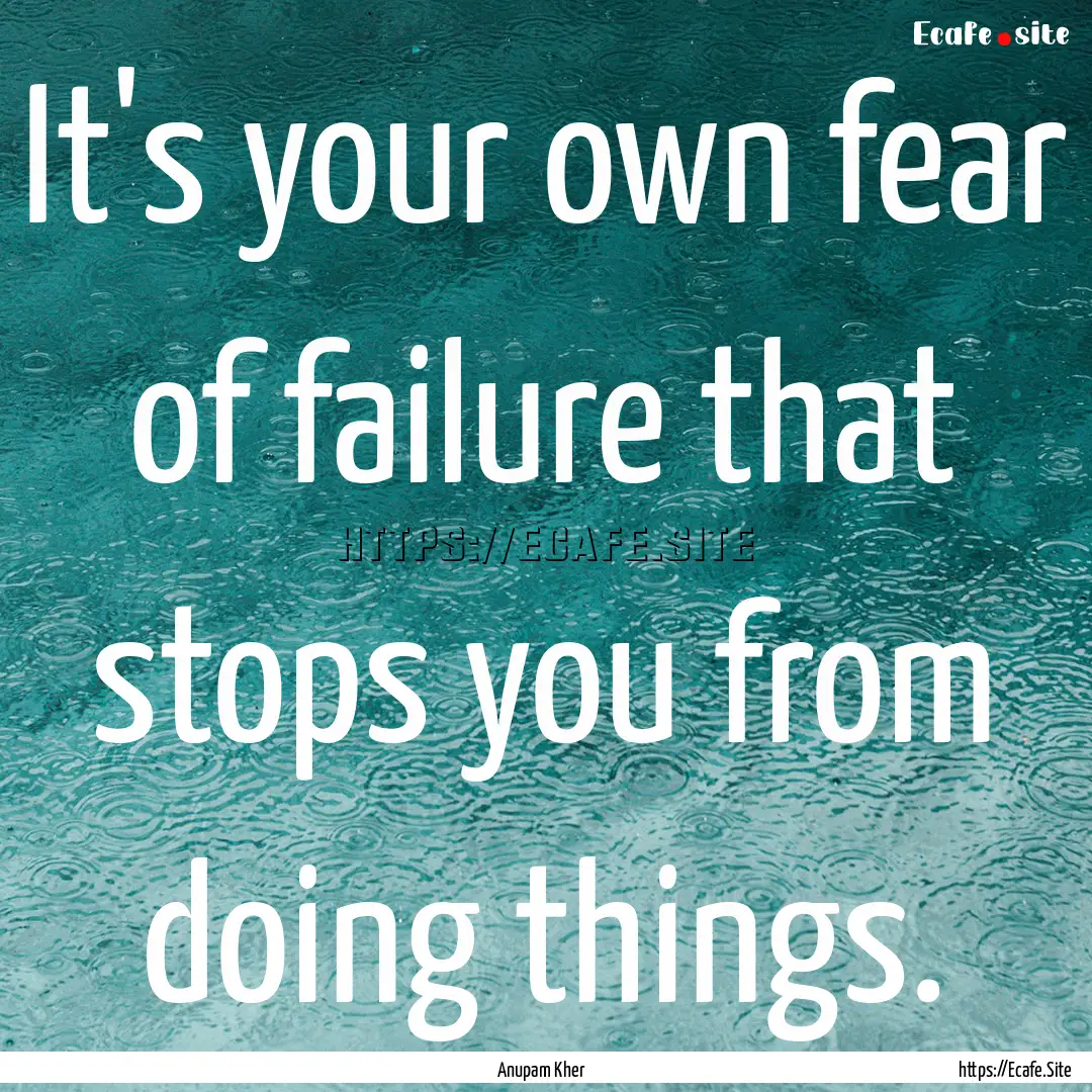 It's your own fear of failure that stops.... : Quote by Anupam Kher