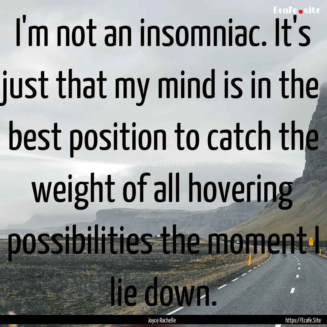 I'm not an insomniac. It's just that my mind.... : Quote by Joyce Rachelle