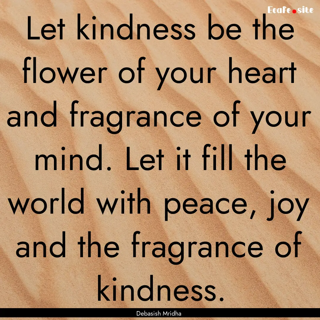 Let kindness be the flower of your heart.... : Quote by Debasish Mridha