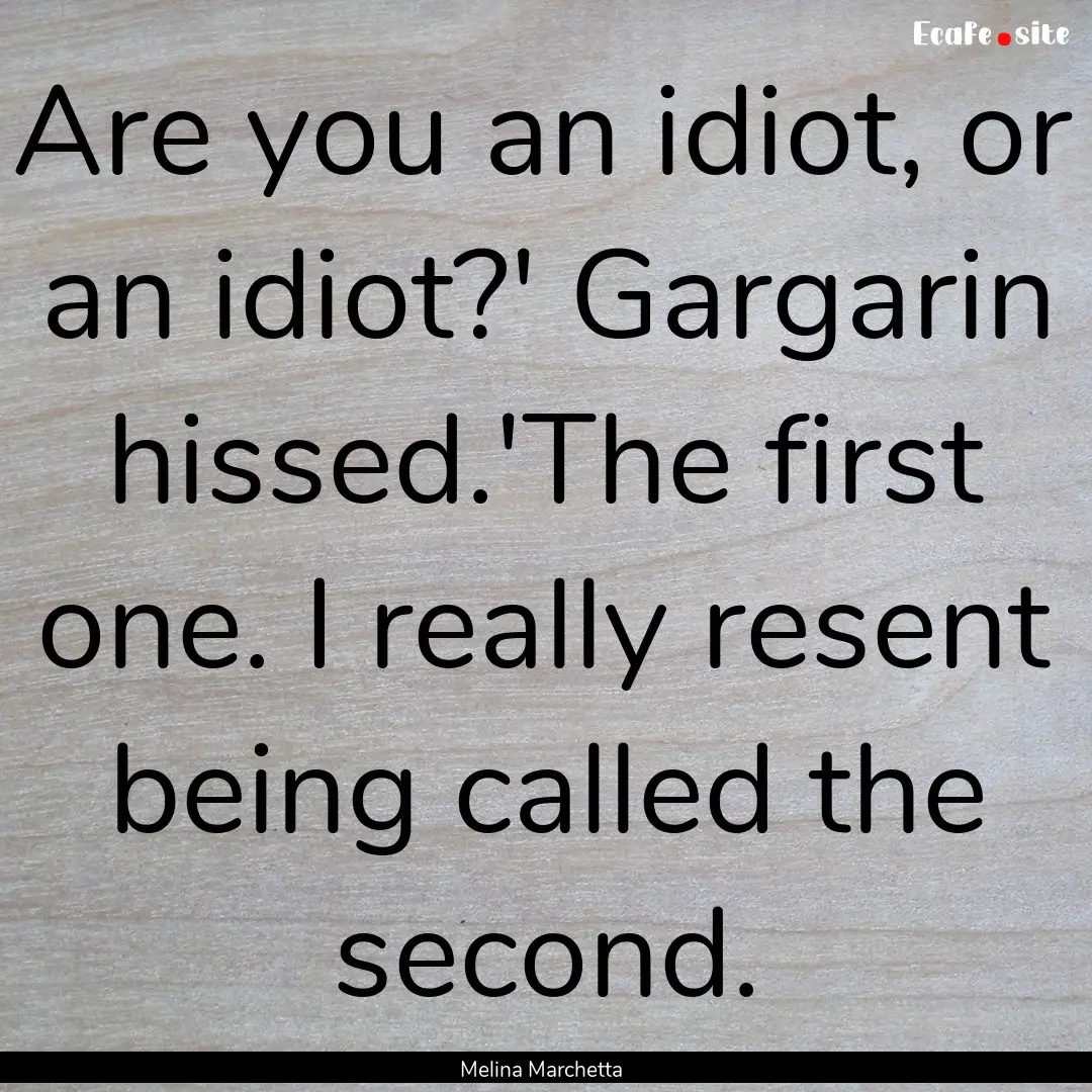 Are you an idiot, or an idiot?' Gargarin.... : Quote by Melina Marchetta