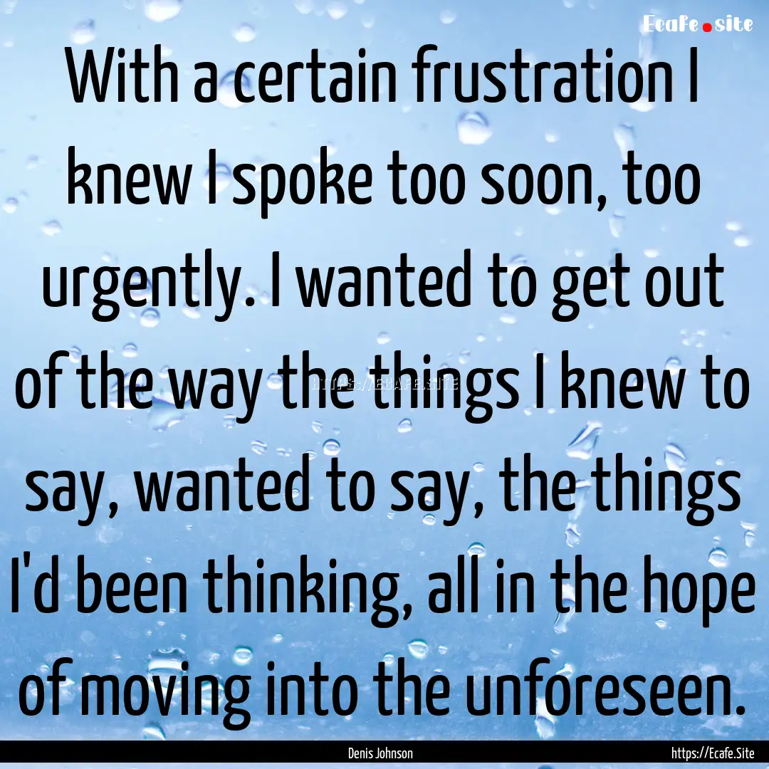 With a certain frustration I knew I spoke.... : Quote by Denis Johnson