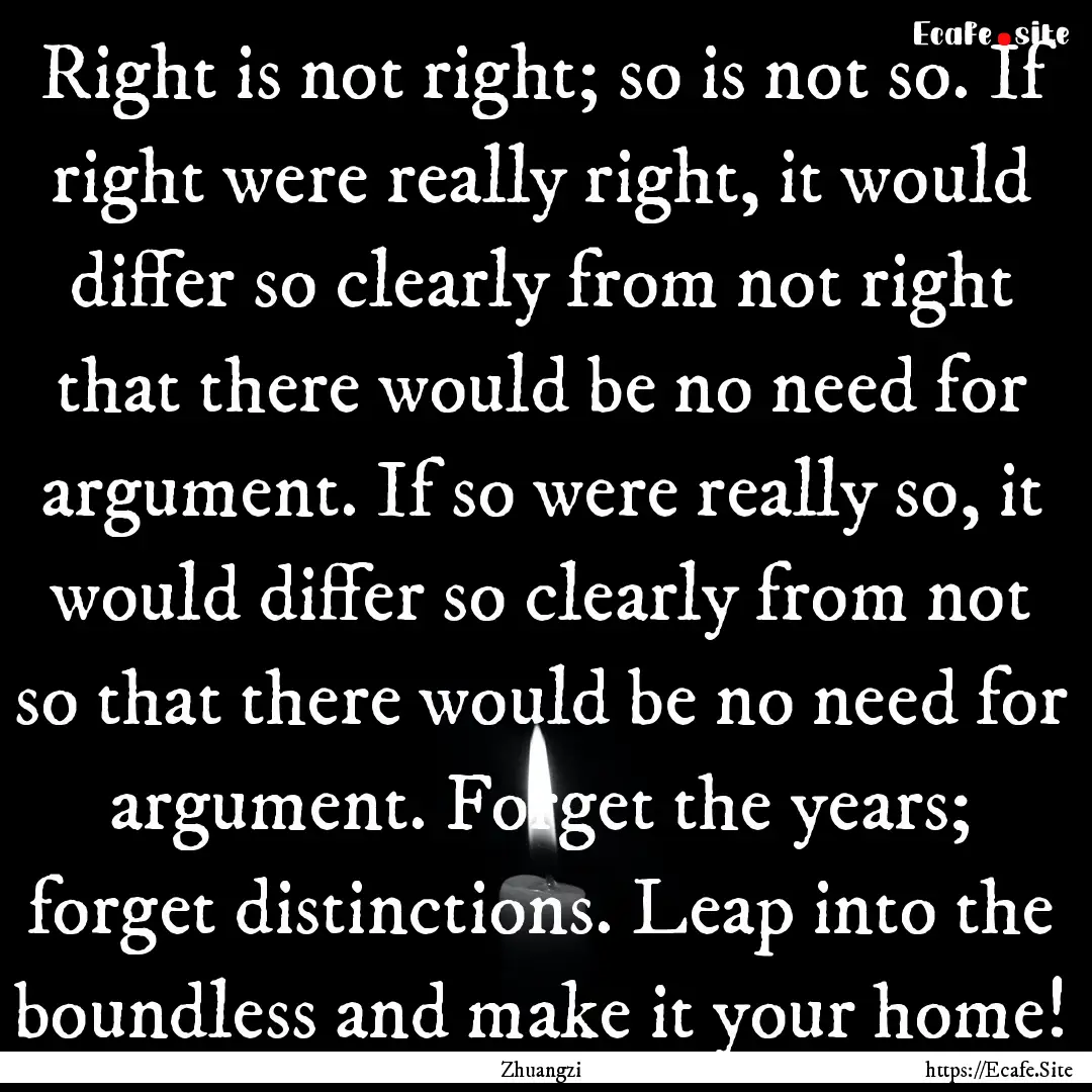 Right is not right; so is not so. If right.... : Quote by Zhuangzi