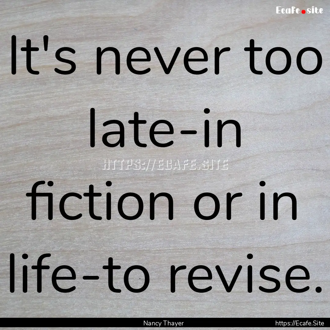 It's never too late-in fiction or in life-to.... : Quote by Nancy Thayer