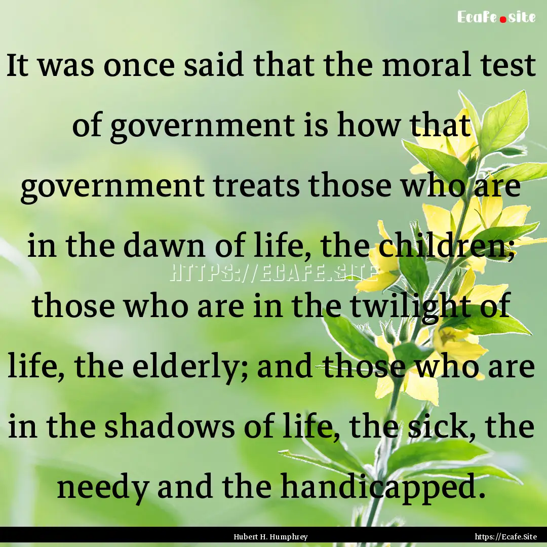 It was once said that the moral test of government.... : Quote by Hubert H. Humphrey