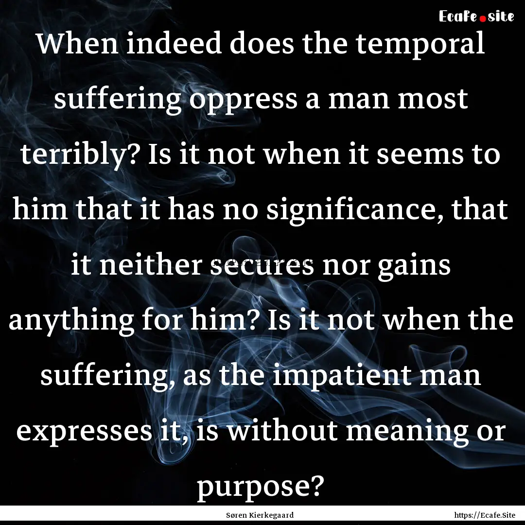 When indeed does the temporal suffering oppress.... : Quote by Søren Kierkegaard