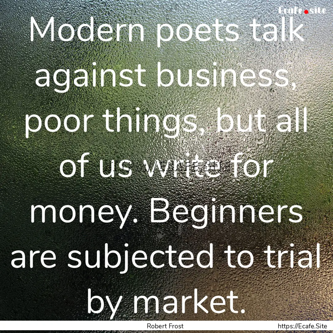 Modern poets talk against business, poor.... : Quote by Robert Frost