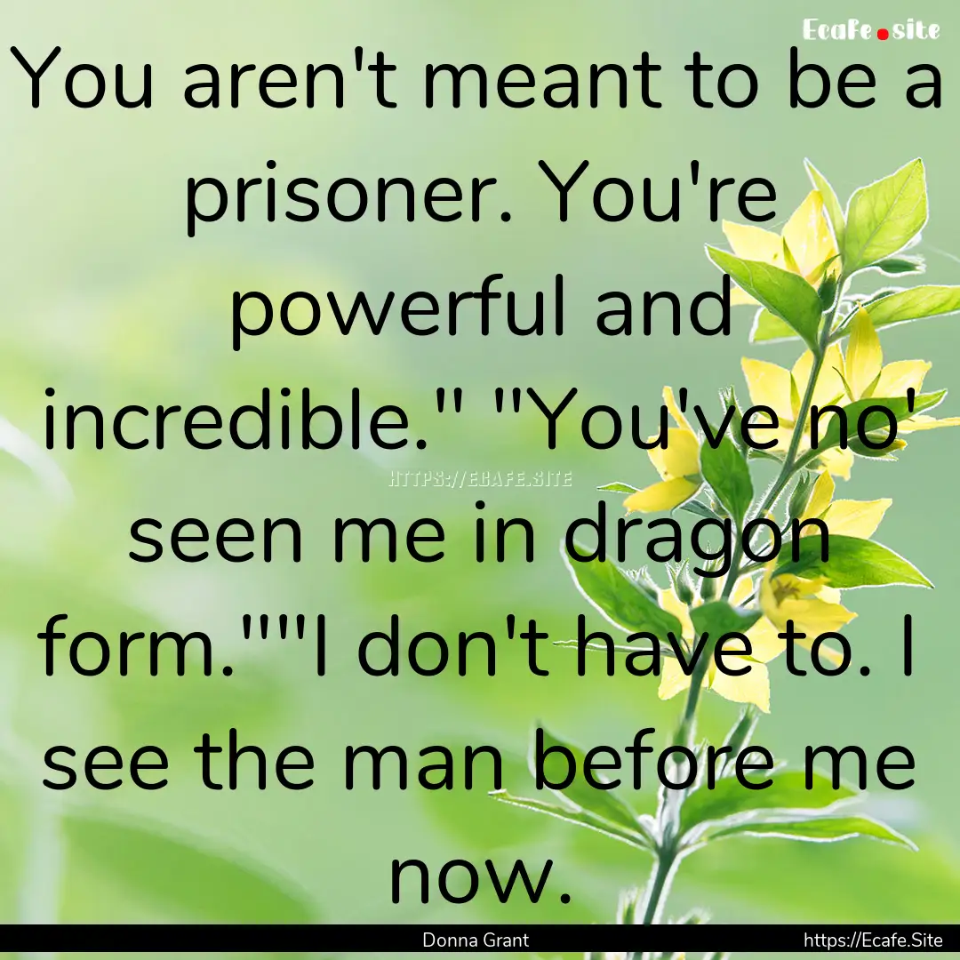 You aren't meant to be a prisoner. You're.... : Quote by Donna Grant