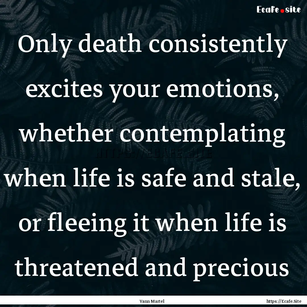 Only death consistently excites your emotions,.... : Quote by Yann Martel