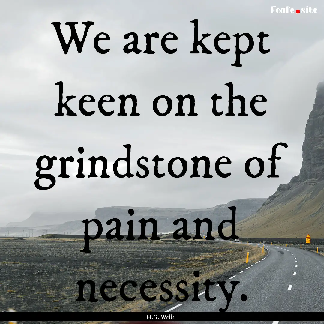 We are kept keen on the grindstone of pain.... : Quote by H.G. Wells