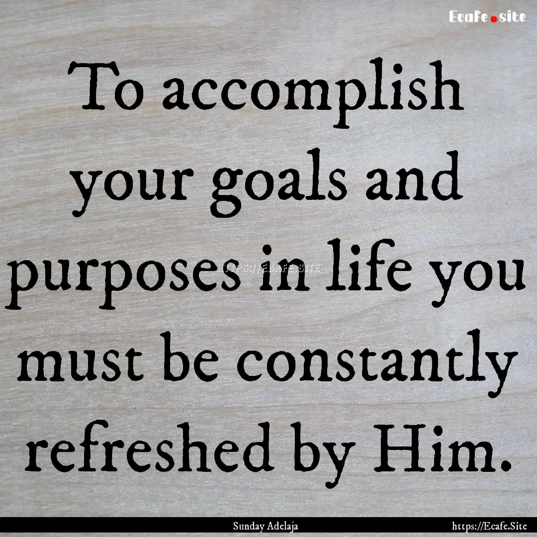 To accomplish your goals and purposes in.... : Quote by Sunday Adelaja