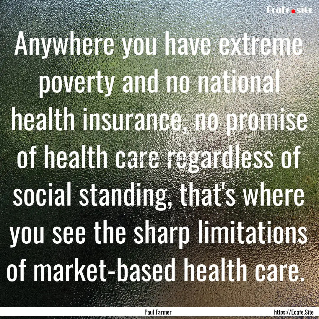 Anywhere you have extreme poverty and no.... : Quote by Paul Farmer