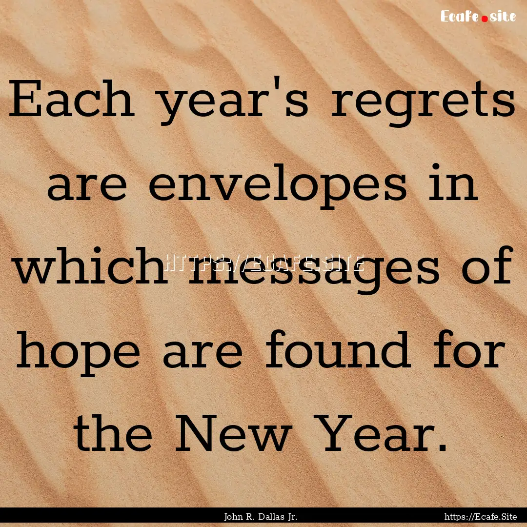 Each year's regrets are envelopes in which.... : Quote by John R. Dallas Jr.