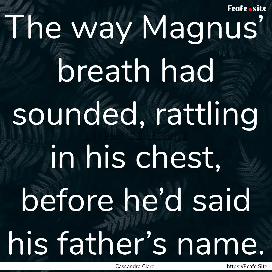 The way Magnus’ breath had sounded, rattling.... : Quote by Cassandra Clare