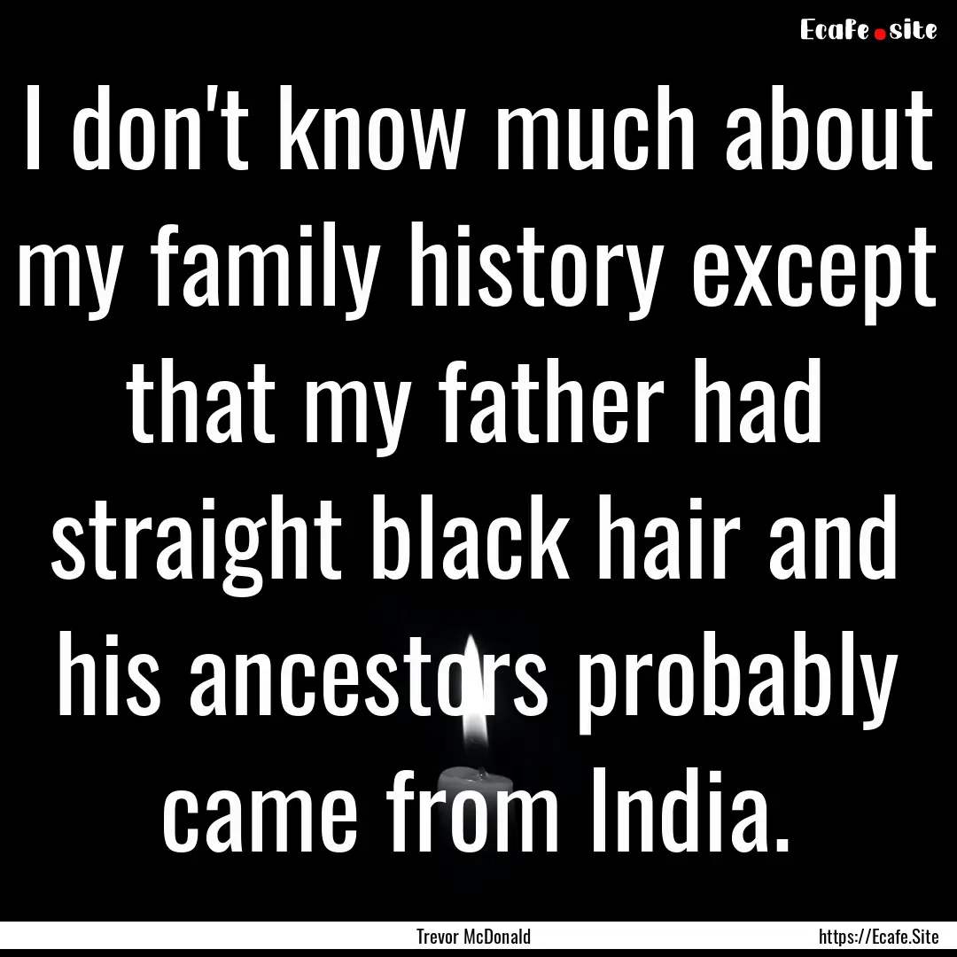 I don't know much about my family history.... : Quote by Trevor McDonald