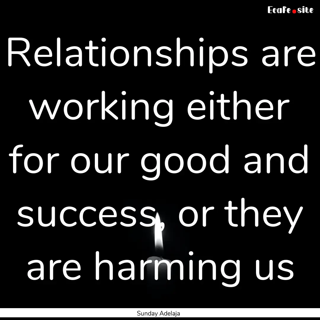 Relationships are working either for our.... : Quote by Sunday Adelaja