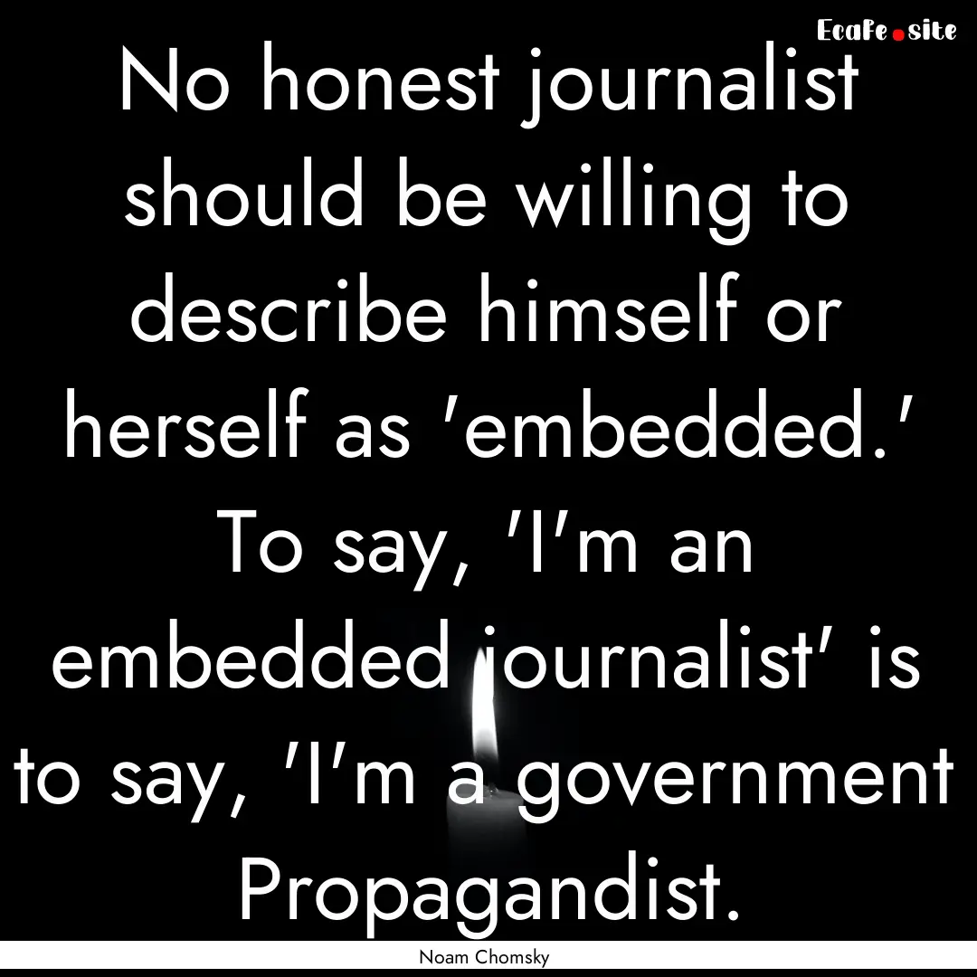 No honest journalist should be willing to.... : Quote by Noam Chomsky