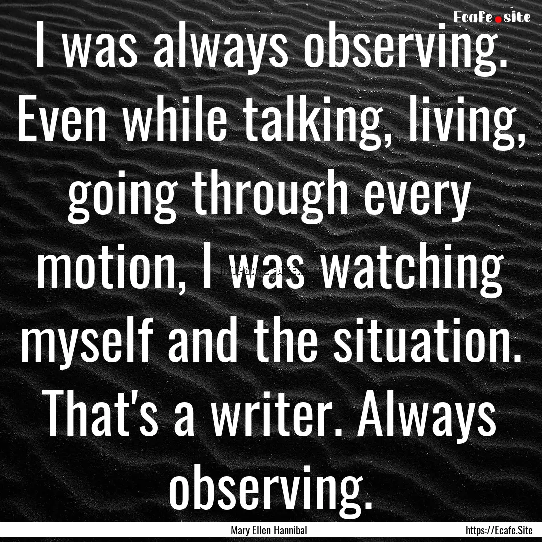 I was always observing. Even while talking,.... : Quote by Mary Ellen Hannibal