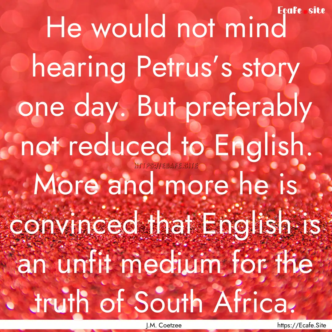 He would not mind hearing Petrus’s story.... : Quote by J.M. Coetzee