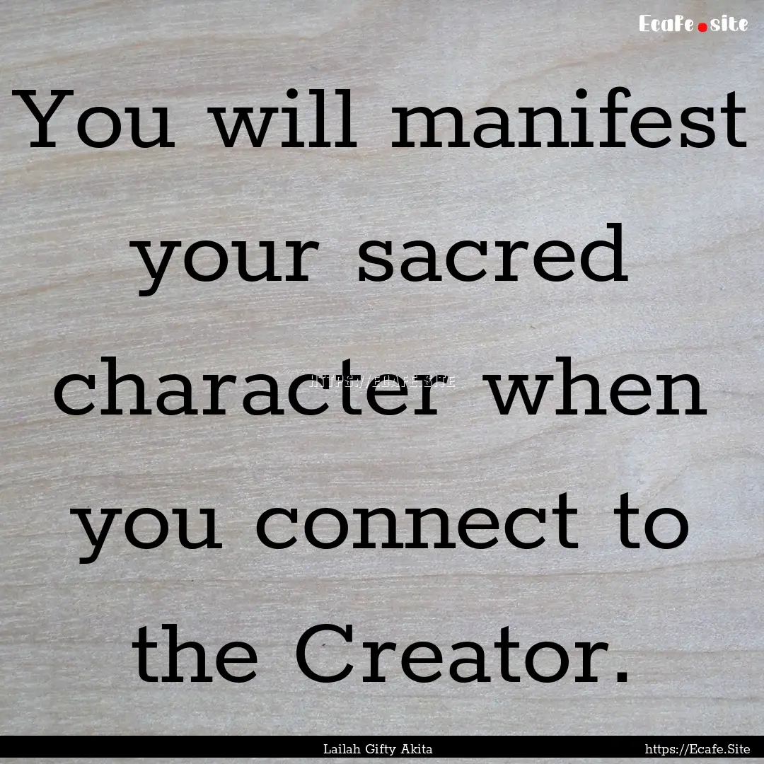 You will manifest your sacred character when.... : Quote by Lailah Gifty Akita