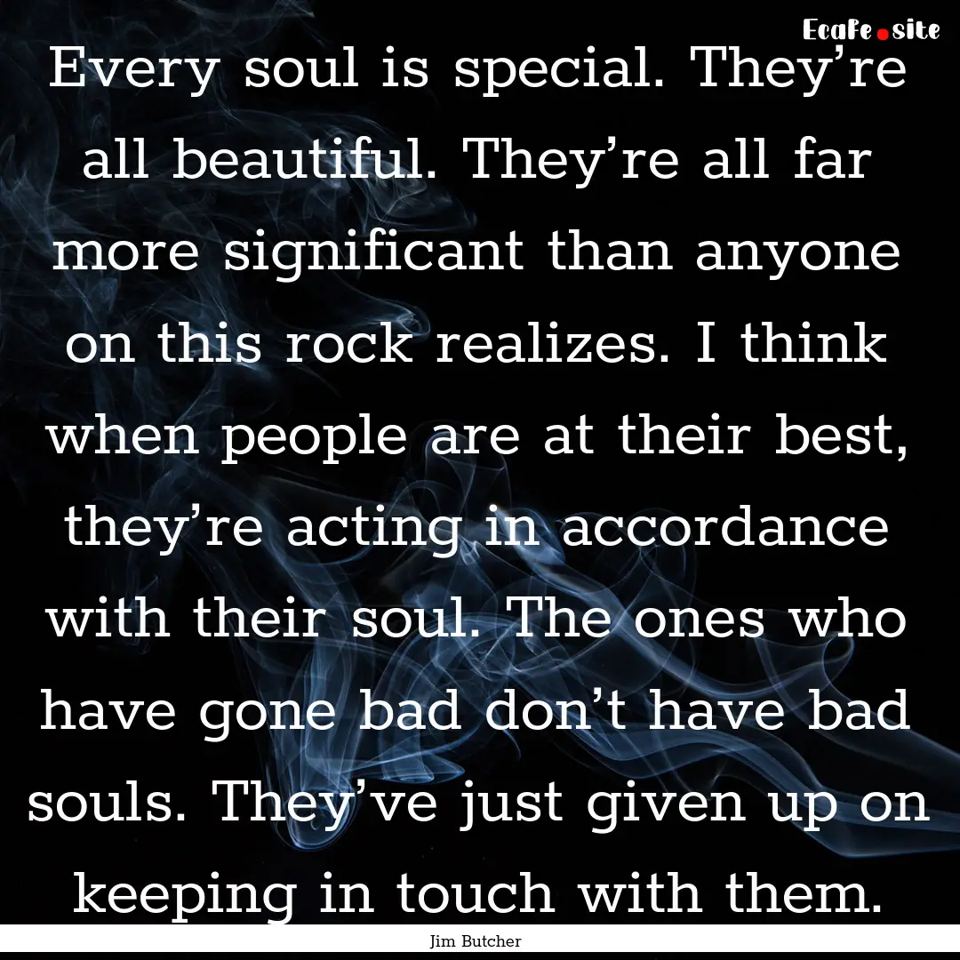 Every soul is special. They’re all beautiful..... : Quote by Jim Butcher